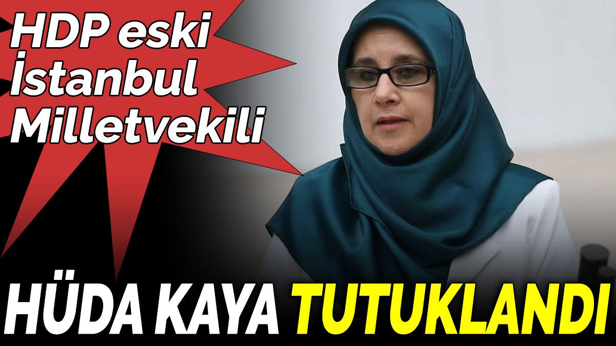 HDP eski İstanbul Milletvekili Hüda Kaya tutuklandı