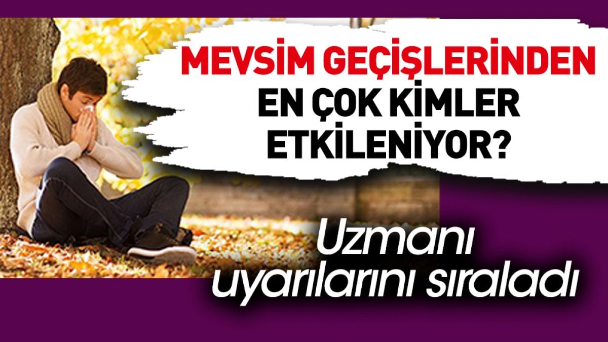 Mevsim geçişlerinden en çok kimler etkileniyor? Uzmanı uyarılarını sıraladı