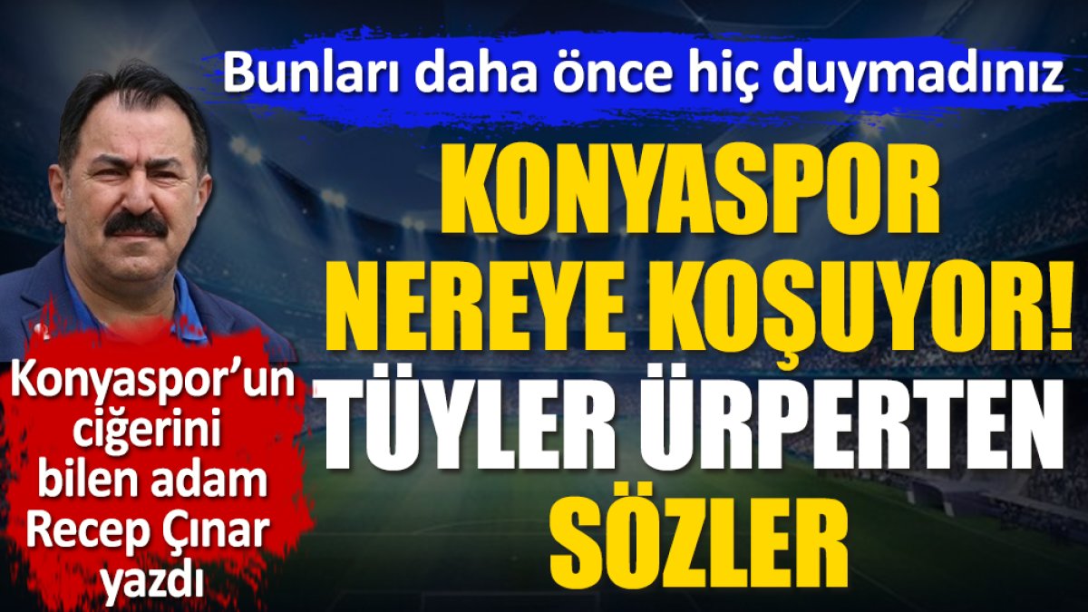 Tüyler ürperten sözler! Konyaspor nereye koşuyor. Recep Çınar açıkladı