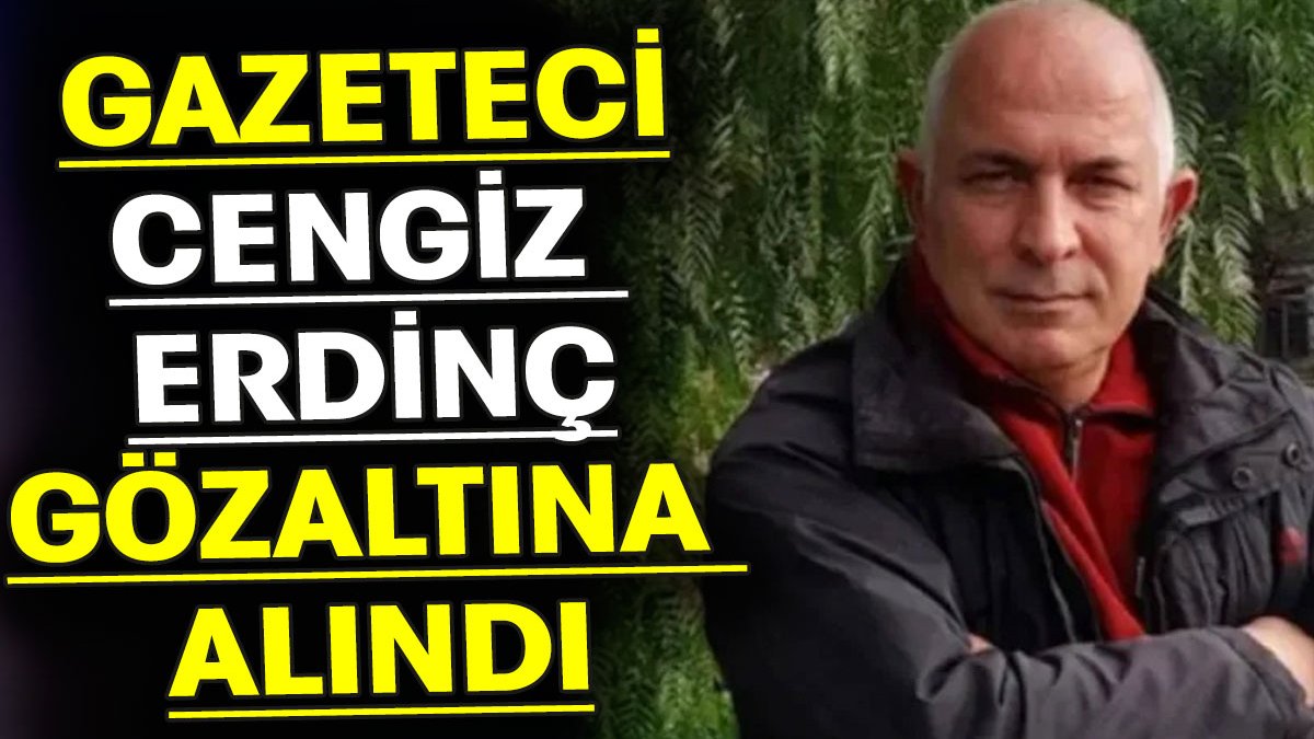 Gazeteci Cengiz Erdinç gözaltına alındı