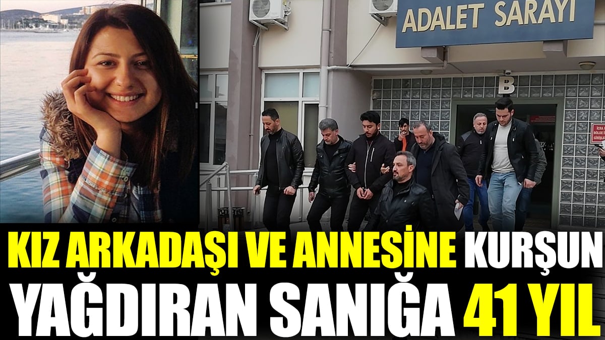 Kız arkadaşı ve annesine kurşun yağdıran sanığa 41 yıl