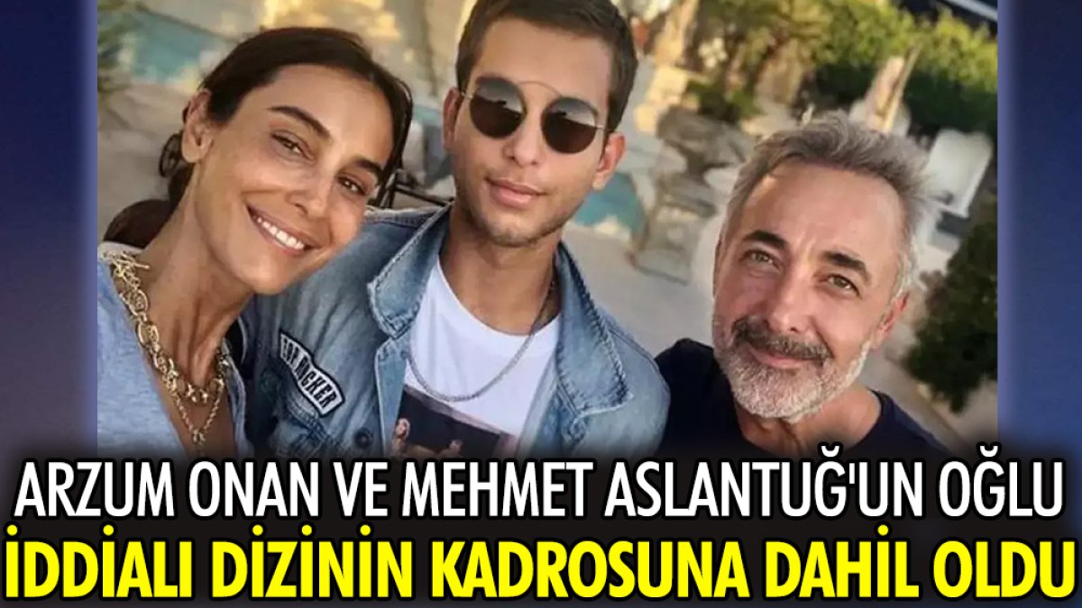 Arzum Onan ve Mehmet Aslantuğ'un oğlu iddialı dizinin kadrosuna dahil oldu