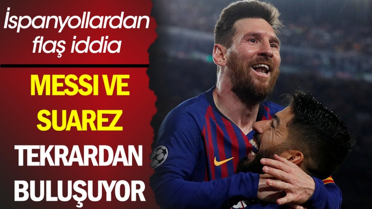 Messi ve Luis Suarez tekrardan buluşuyor. İspanyol basınından flaş iddia