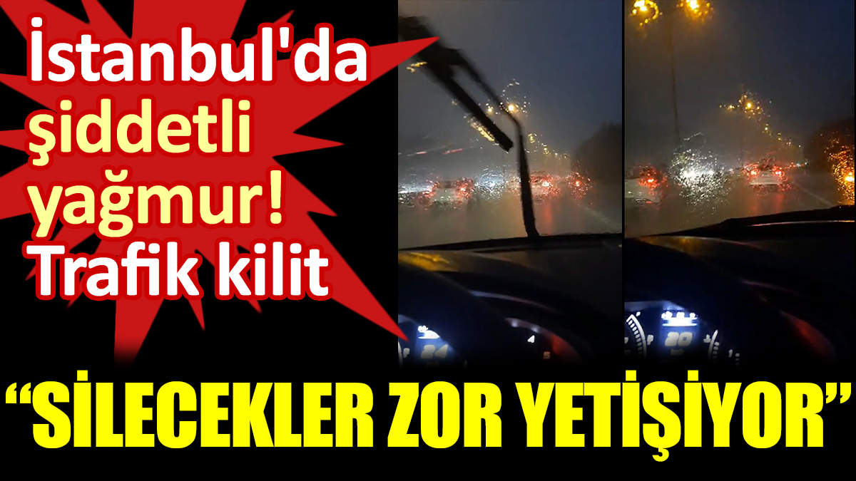 İstanbul'da şiddetli yağmur! Trafik kilit: Silecekler zor yetişiyor