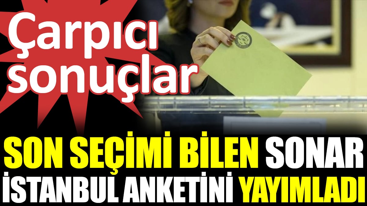 Son seçimi bilen SONAR İstanbul anketini yayımladı. Çarpıcı sonuçlar