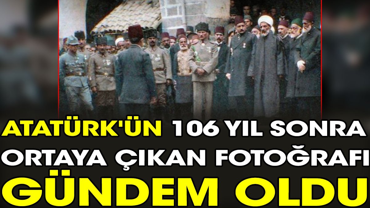 Atatürk'ün 106 yıl sonra ortaya çıkan fotoğrafı gündem oldu