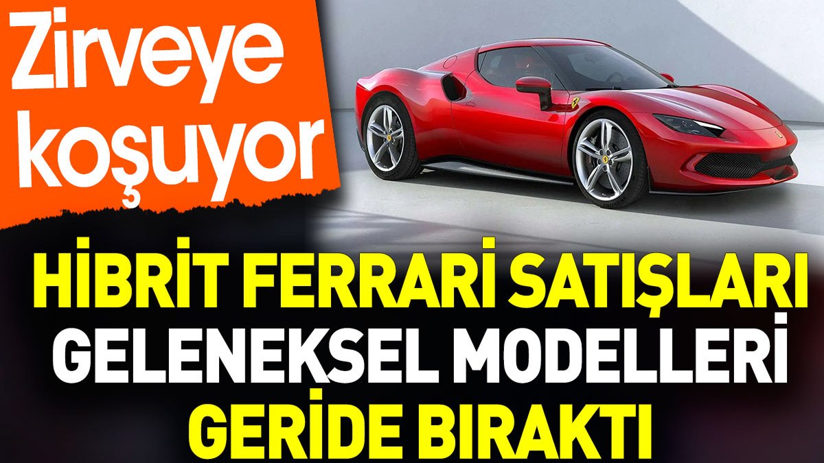 Hibrit Ferrari satışları geleneksel modelleri geride bıraktı. Zirveye koşuyor