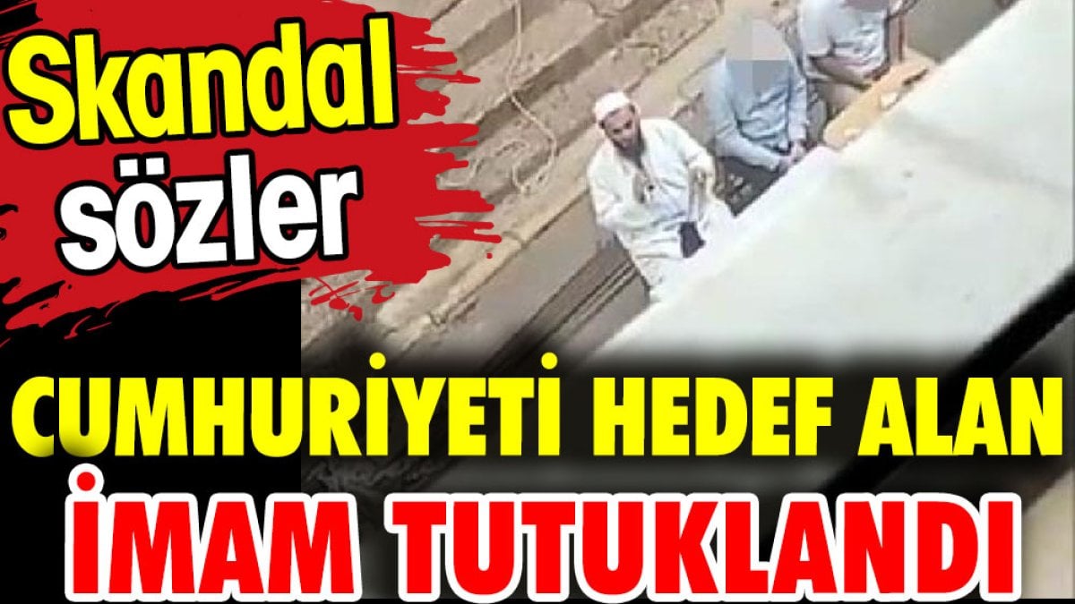 Cumhuriyeti hedef alan imam tutuklandı. Skandal sözler