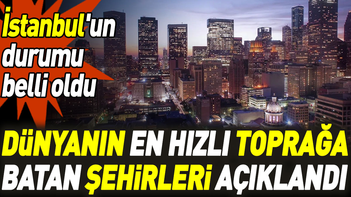 Dünyanın en hızlı toprağa batan şehirleri açıklandı: İstanbul'un durumu belli oldu