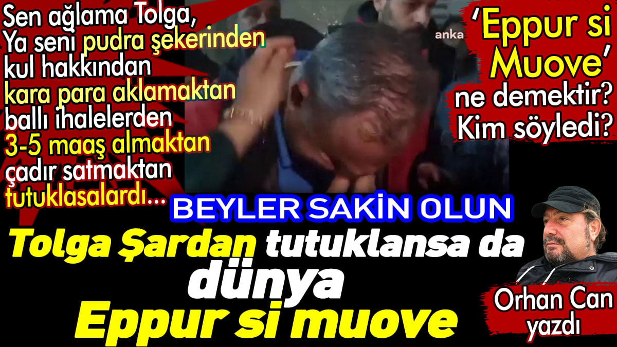 Tolga Şardan tutuklansa da dünya Eppur si Muove... Eppur si Muove ne demektir? Orhan Can yazdı