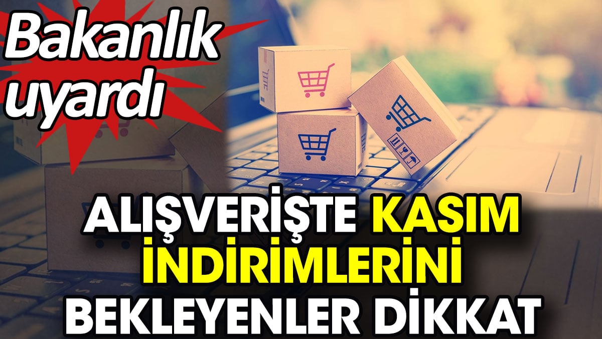 Alışverişte kasım indirimlerini bekleyenler dikkat. Bakanlık uyardı