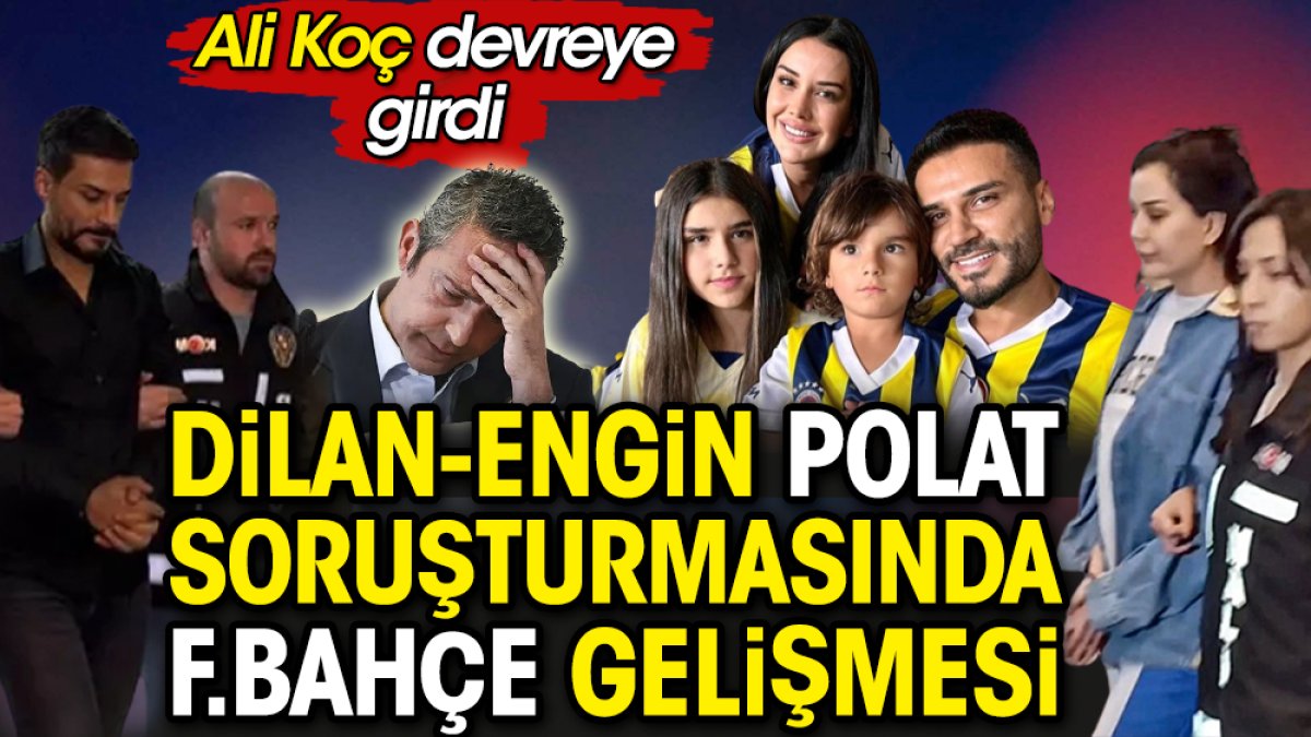 Dilan Engin Polat soruşturmasında Fenerbahçe gelişmesi. Ali Koç devreye girdi