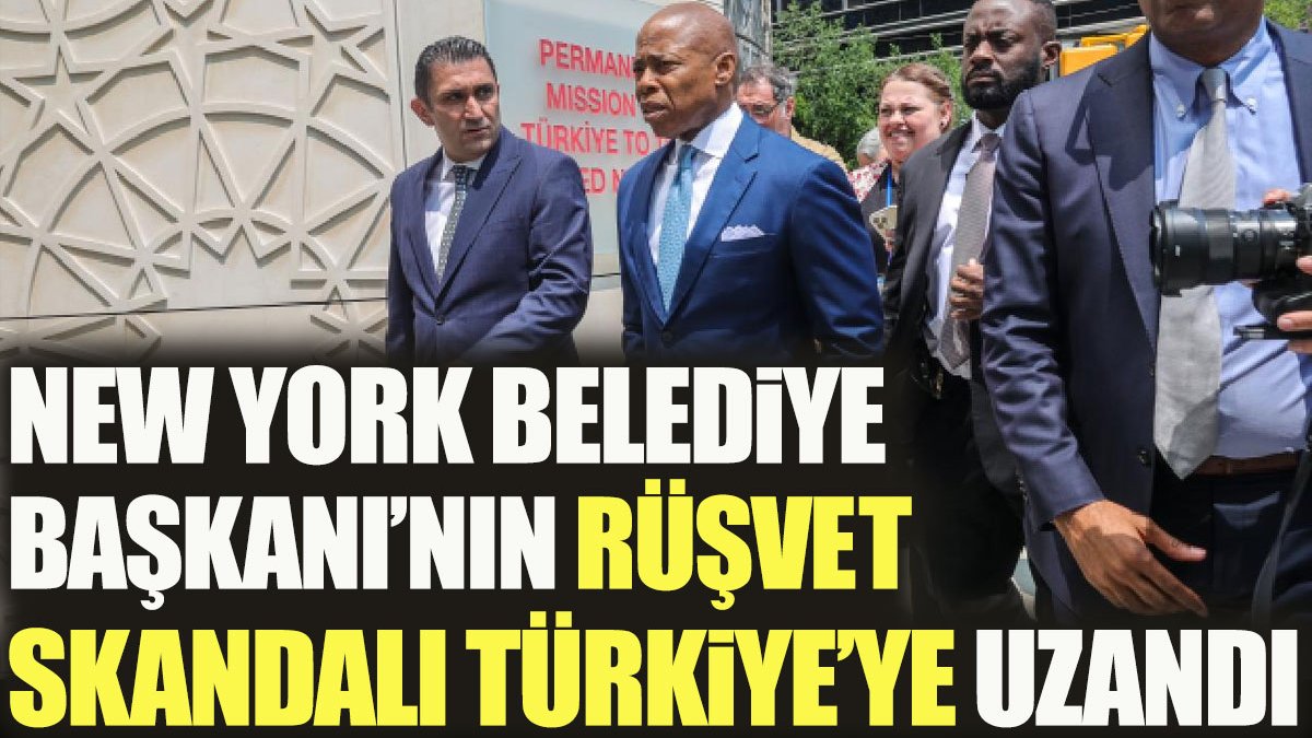 New York Belediye Başkanı'nın rüşvet skandalı Türkiye'ye uzandı