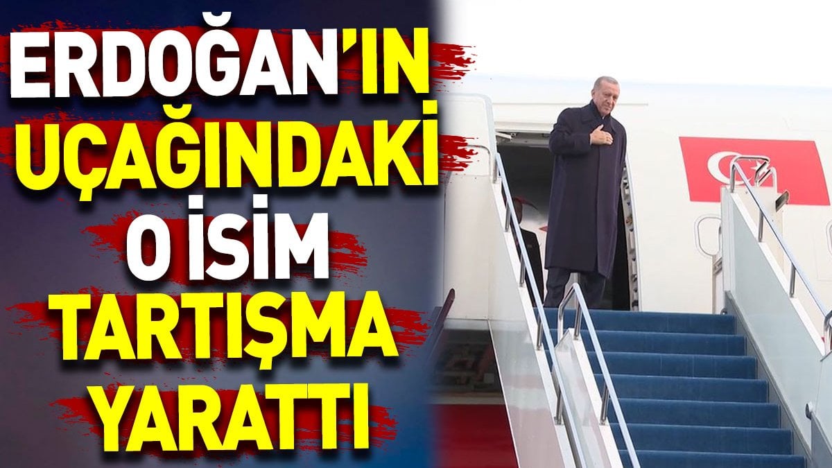 Erdoğan’ın uçağındaki o isim tartışma yarattı