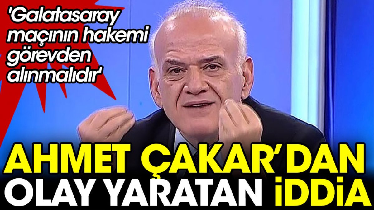 Ahmet Çakar 'Galatasaray maçının hakemi görevden alınmalıdır' diyerek skandalı açıkladı