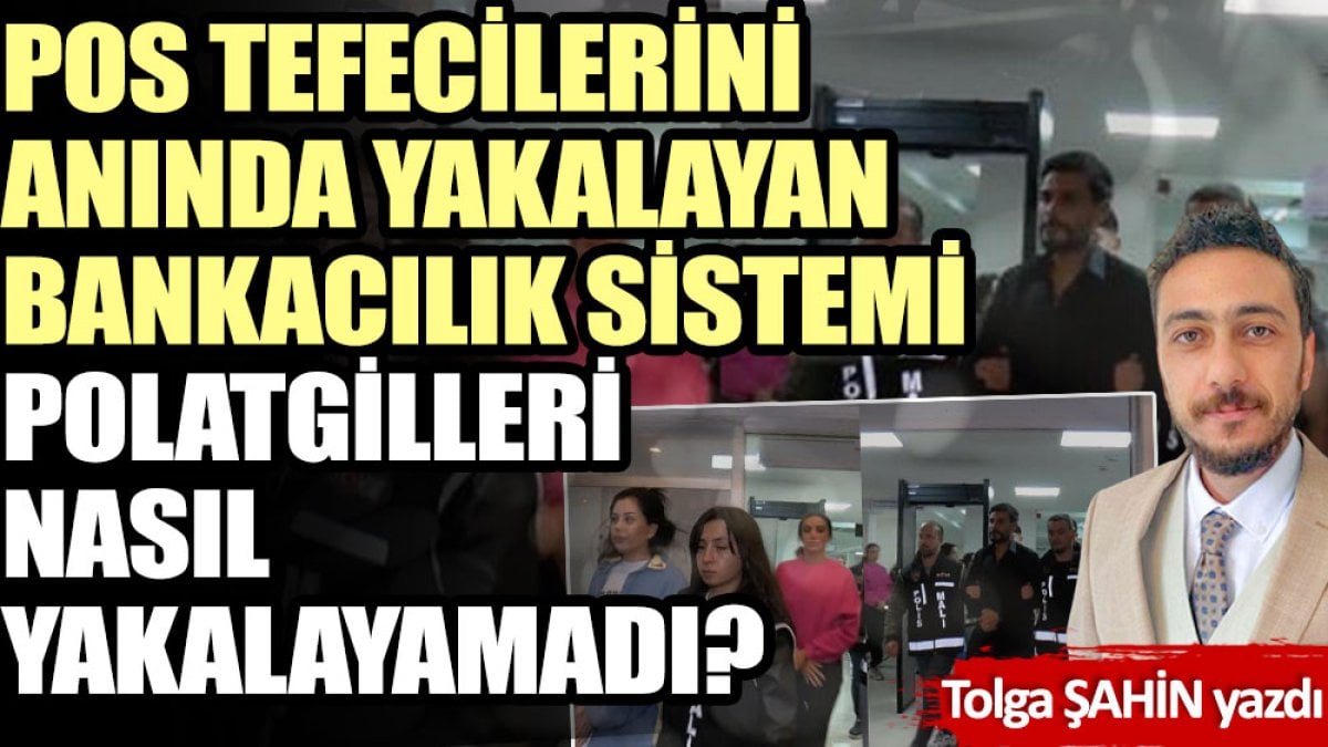 POS tefecilerini anında yakalayan bankacılık sistemi Polatgilleri nasıl yakalayamadı?