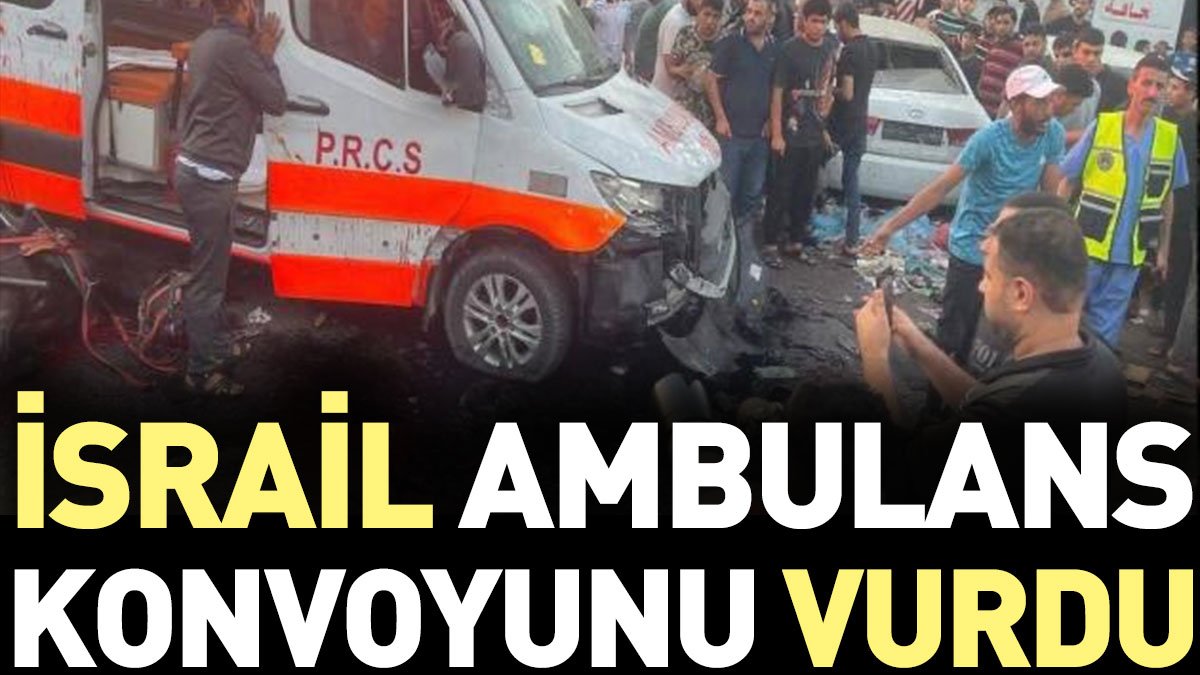 Son Dakika... İsrail ambulans konvoyunu vurdu