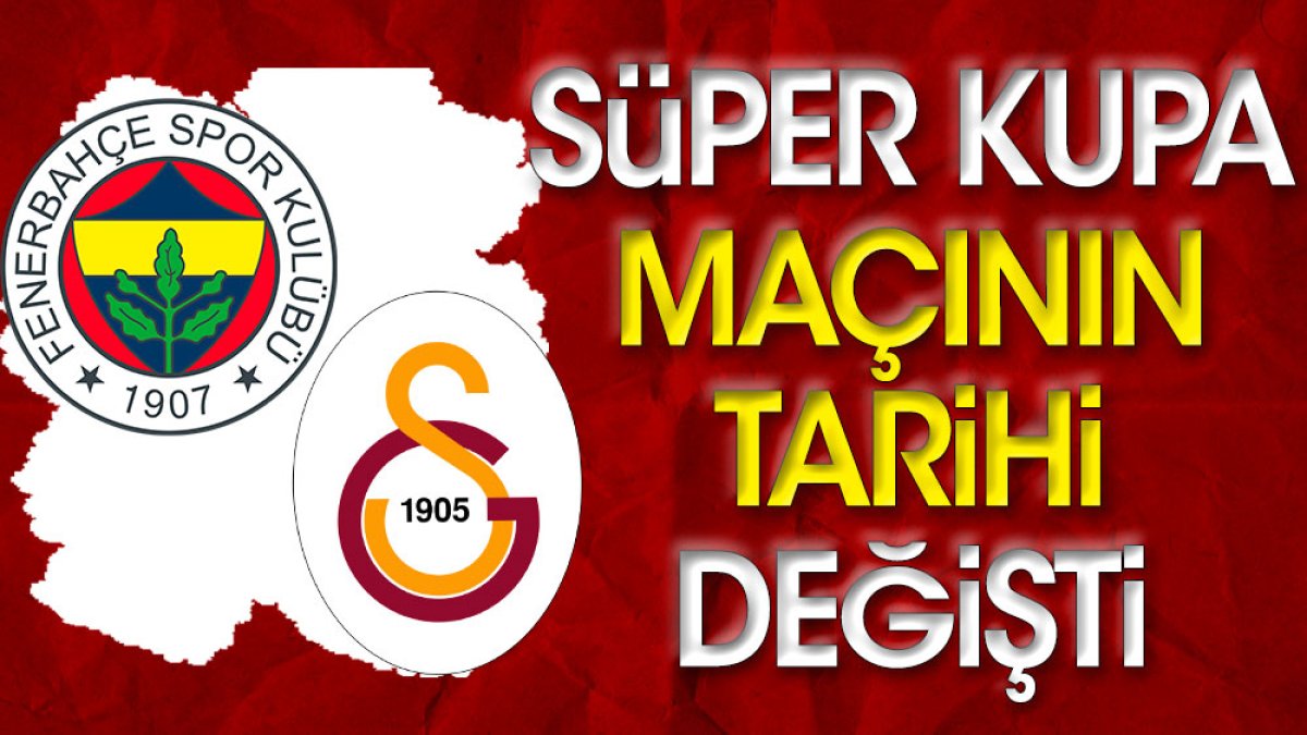 Fenerbahçe Galatasaray Süper Kupa maçının tarihi değişti