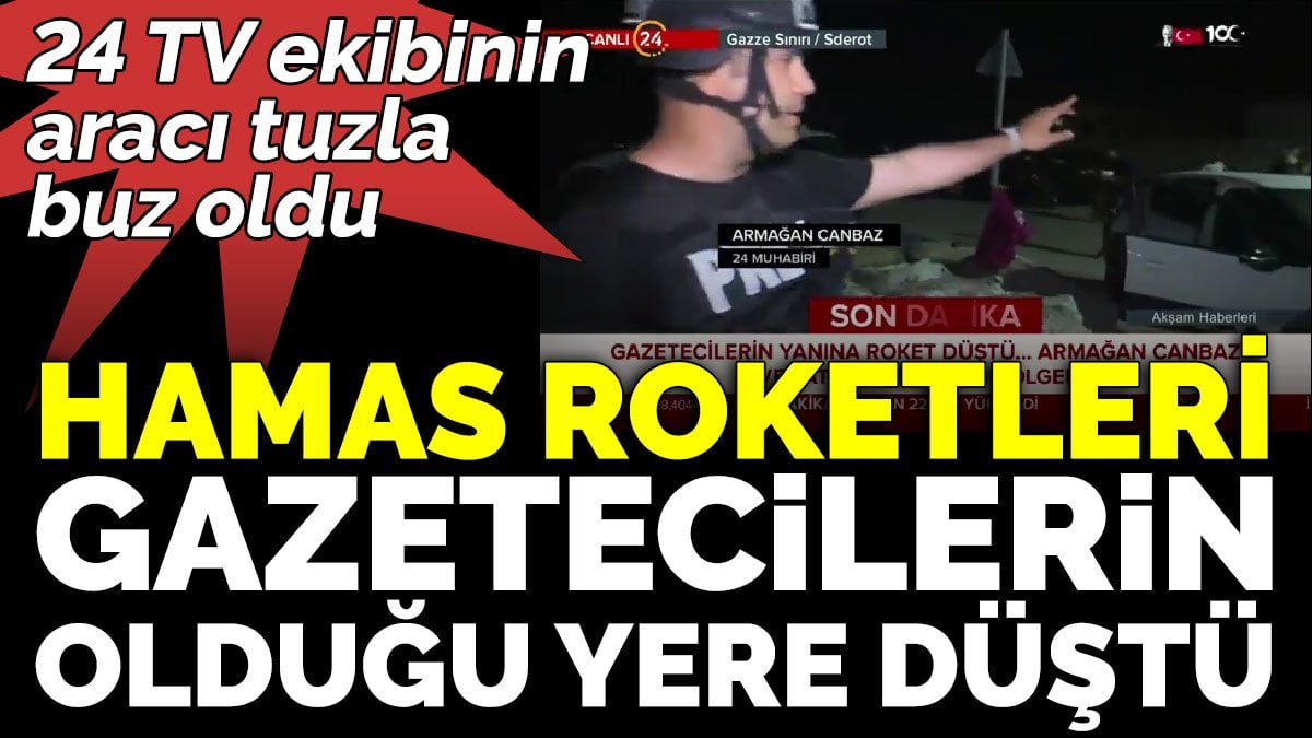 24 TV ekibinin aracı tuzla buz oldu. Hamas roketleri gazetecilerin olduğu yere düştü