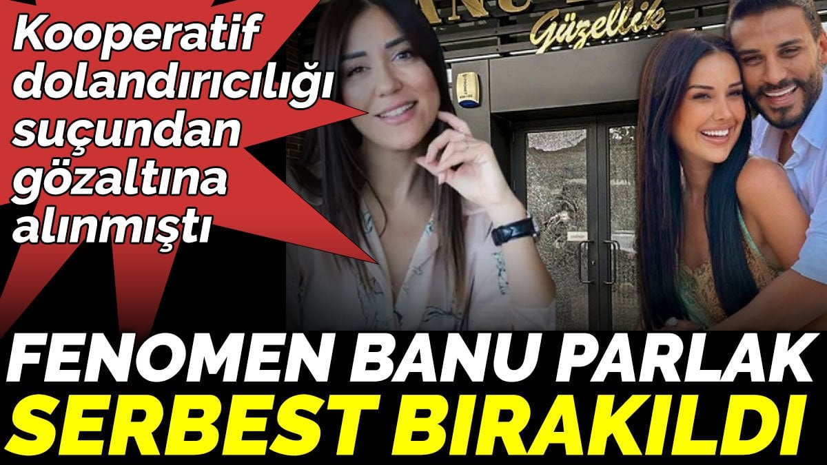 Kooperatif  dolandırıcılığı suçundan gözaltına alınmıştı. Banu Parlak, serbest bırakıldı