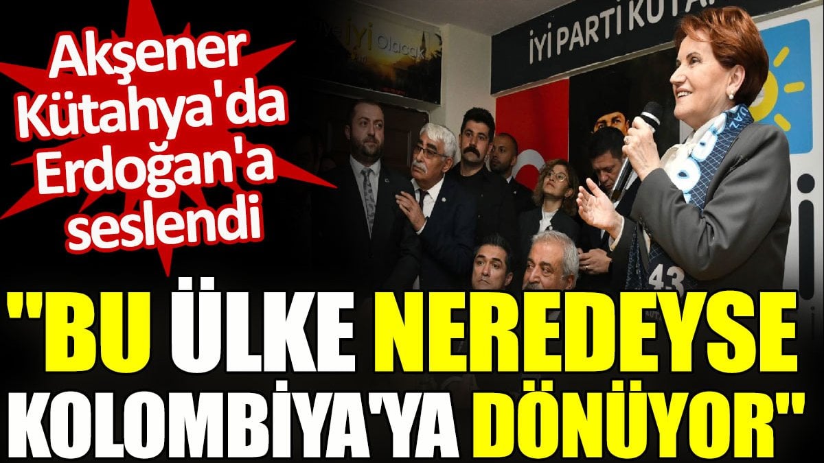 Akşener Kütahya'da Erdoğan'a seslendi "Bu ülke neredeyse Kolombiya'ya dönüyor"