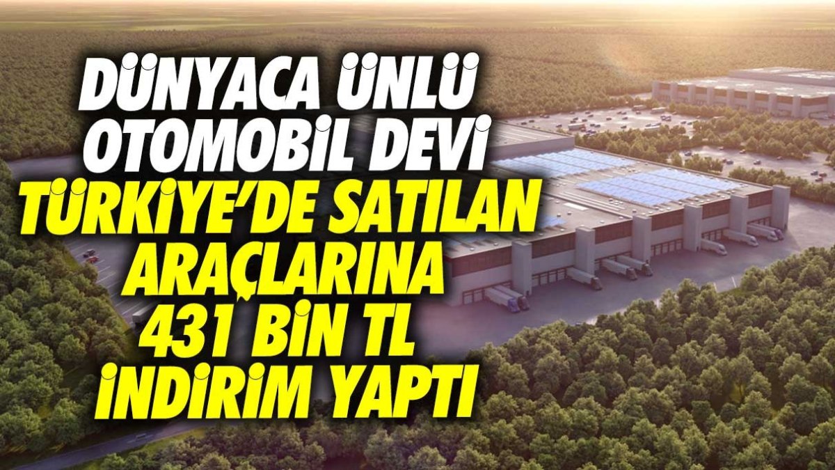 Dünyaca ünlü otomobil devi Türkiye'de satılan araçlarına 431 bin lira indirim yaptı