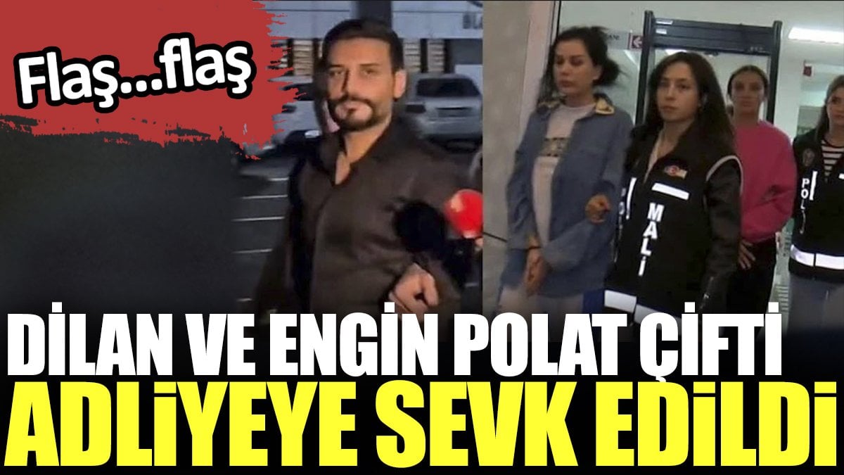 Dilan Polat ve Engin Polat çifti adliyeye sevk edildi