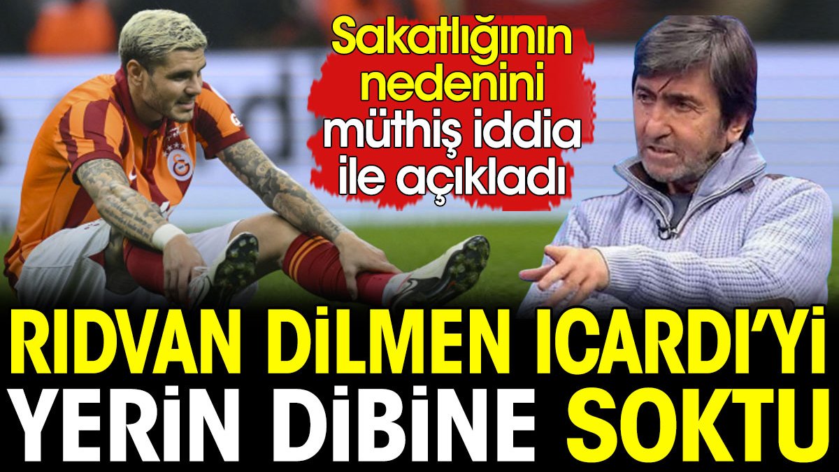 Rıdvan Dilmen Icardi'yi yerin dibine soktu. Sakatlığının arkasındaki oyunu müthiş bir iddia ile açıkladı