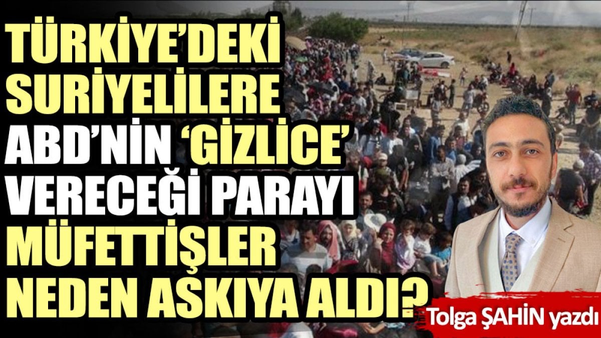 Türkiye’deki Suriyelilere ABD’nin gizlice vereceği parayı müfettişler neden askıya aldı?