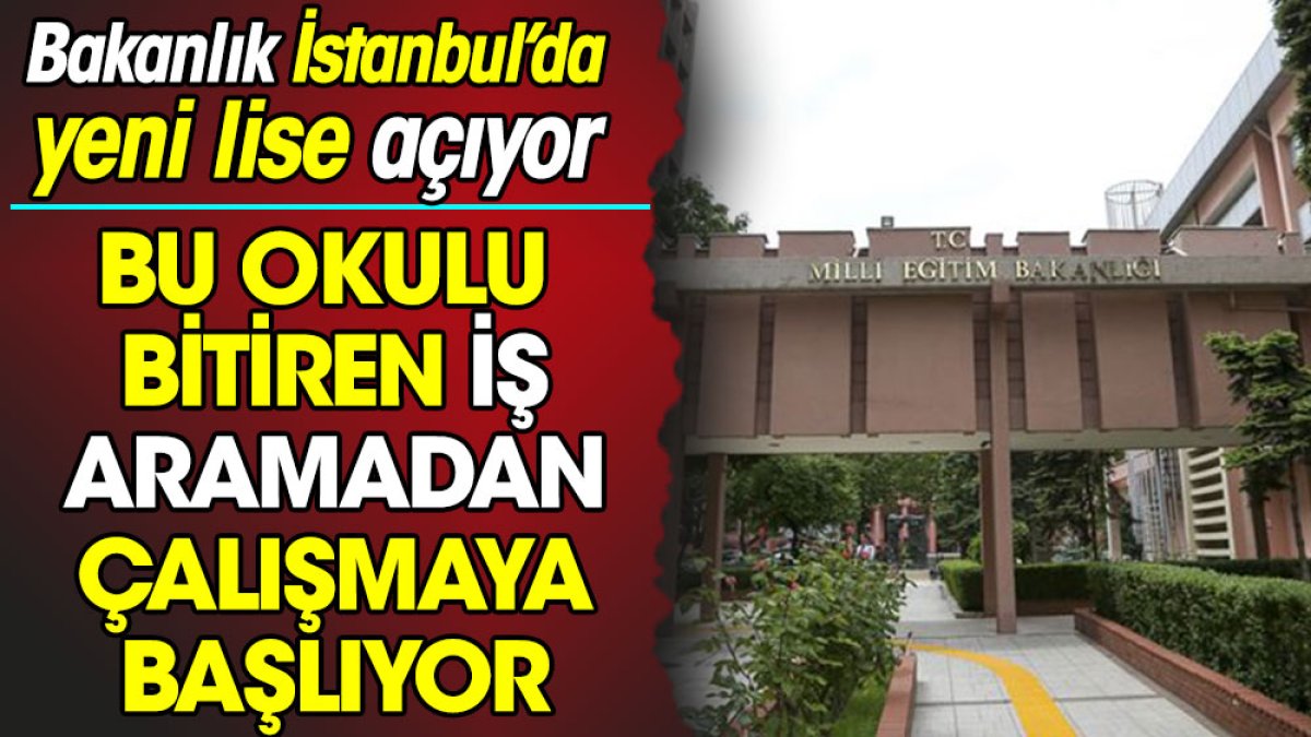 Bu okulu bitiren iş aramadan çalışmaya başlıyor. Bakanlık İstanbul’da yeni lise açıyor