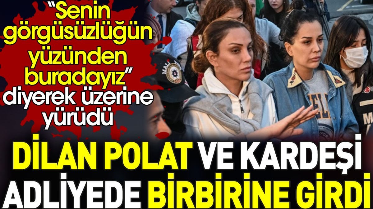 Dilan Polat ve kardeşi Sıla Doğu adliyede birbirine girdi. Üzerine yürüdü