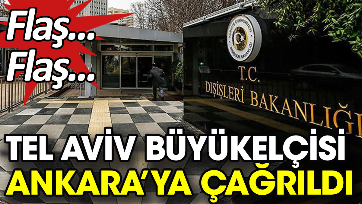 Tel Aviv Büyükelçisi Ankara'ya çağırıldı