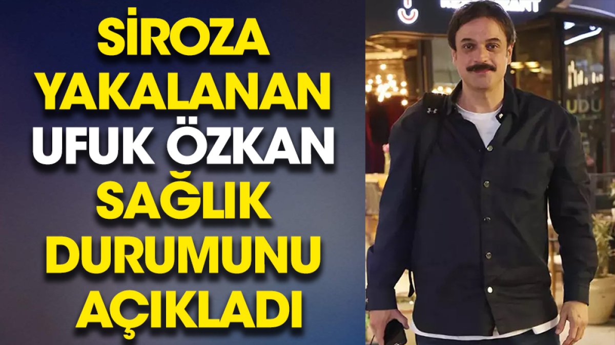 Siroza yakalanan Ufuk Özkan sağlık durumunu açıkladı