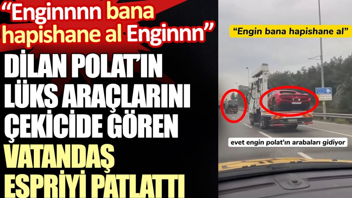 Dilan Polat’ın lüks araçlarını çekicide gören vatandaş espriyi patlattı: Enginnnn ban hapishane al Enginn