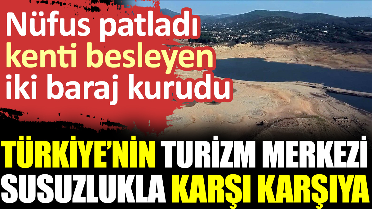 Nüfus patladı kenti besleyen iki baraj kurudu. Türkiye’nin turizm merkezi susuzlukla karşı karşıya