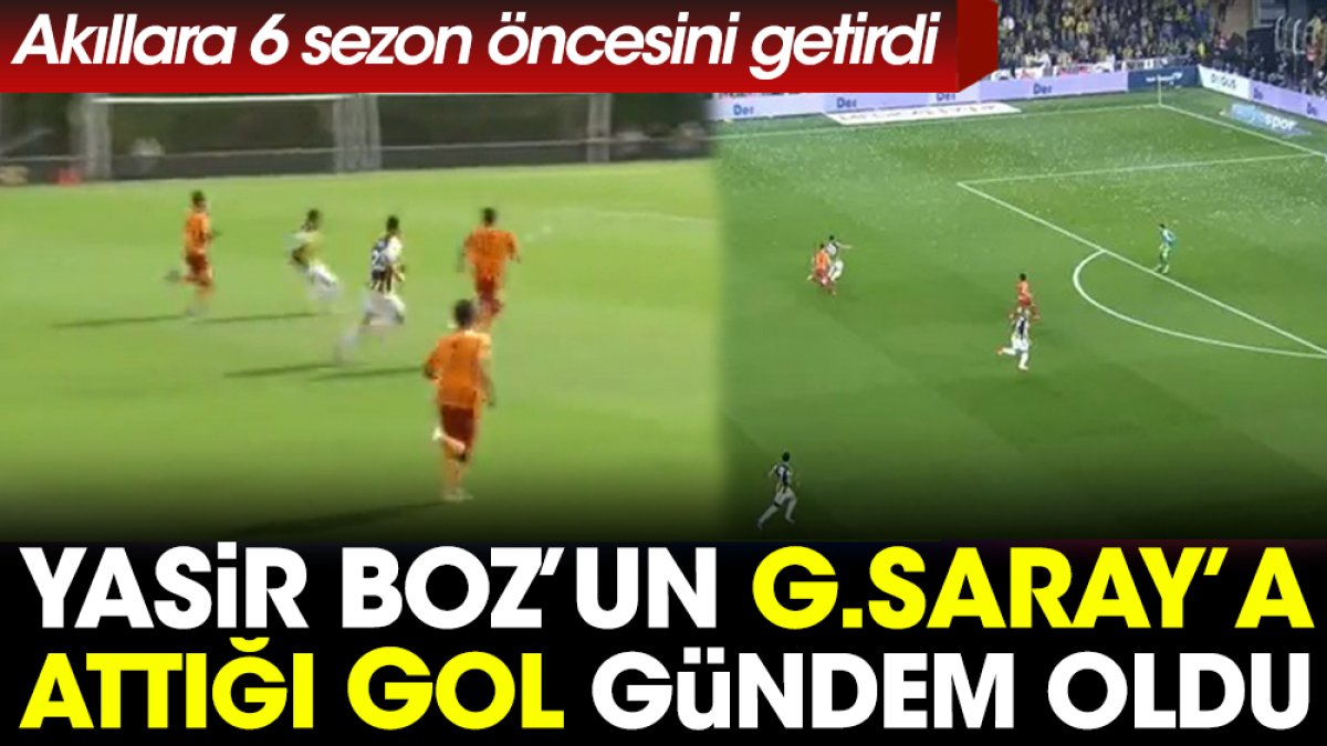 Yasir Boz'un Galatasaray'a attığı gol gündem oldu. Akıllara 6 sezon öncesini getirdi