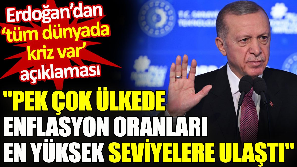 Erdoğan’dan ‘tüm dünyada kriz var’ açıklaması “Pek çok ülkede enflasyon oranları en yüksek seviyelere ulaştı”
