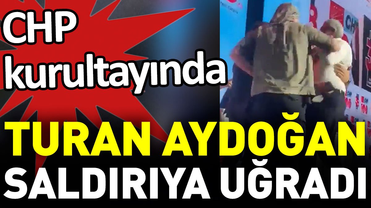 CHP kurultayında Turan Aydoğan saldırıya uğradı