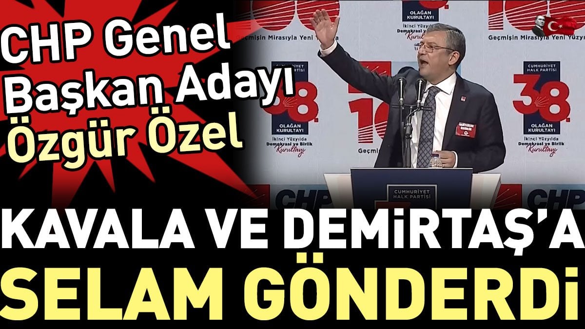 CHP Genel Başkan Adayı Özgür Özel, Osman Kavala ve Selahattin Demirtaş'a selam gönderdi