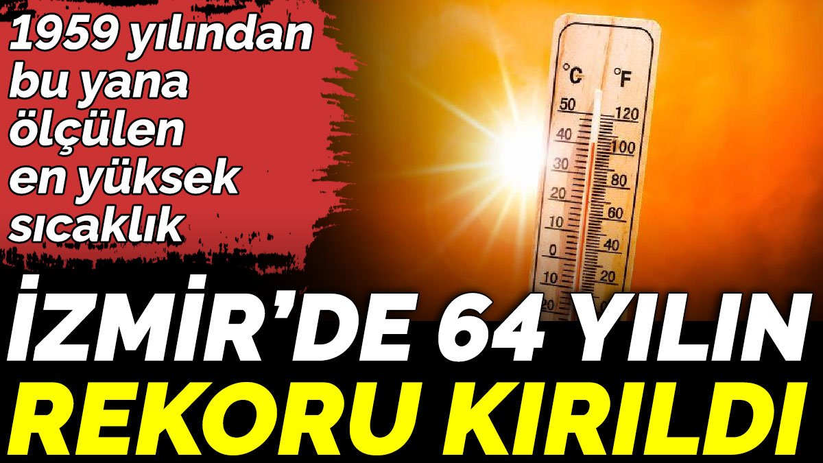 1959 yılından bu yana ölçülen en yüksek sıcaklık. İzmir’de 64 yılın rekoru kırıldı