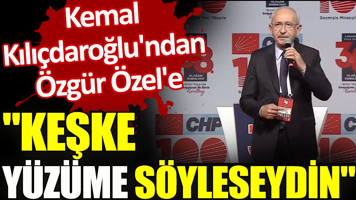Kemal Kılıçdaroğlu'ndan Özgür Özel'e “Keşke yüzüme söyleseydin”