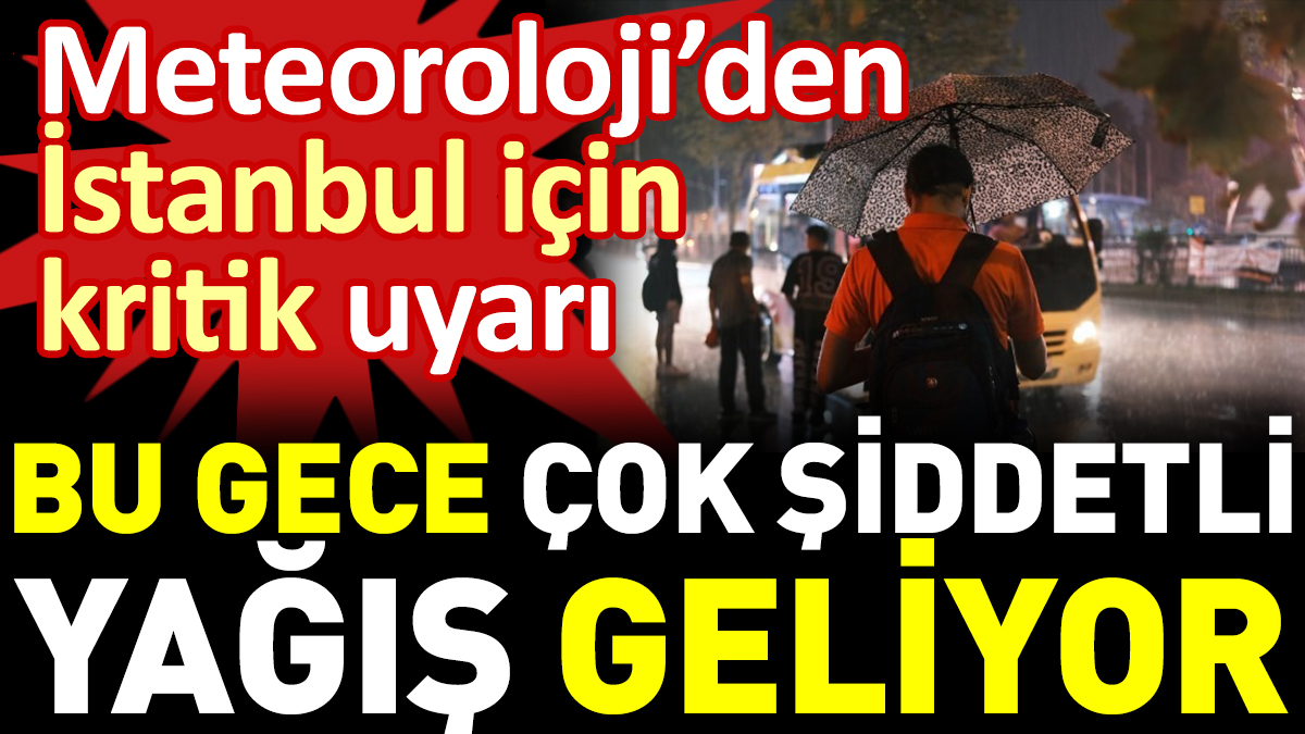 Meteoroloji’den İstanbul için kritik uyarı: Bu gece çok şiddetli yağış geliyor