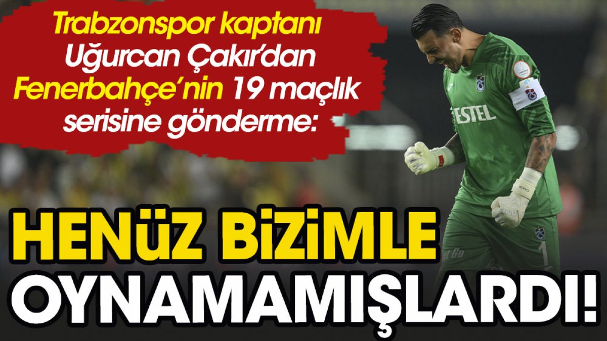 Uğurcan Çakır'dan, Fenerbahçe'ye gönderme: Bizimle oynamamışlardı!