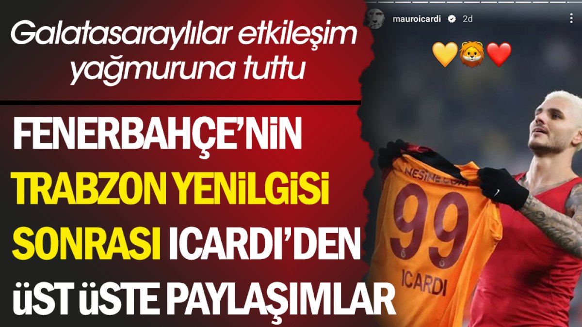 Fenerbahçe'nin Trabzonspor yenilgisi sonrası Icardi'den üst üste paylaşımlar. Galatasaraylılar etkileşim yağmuruna tuttu