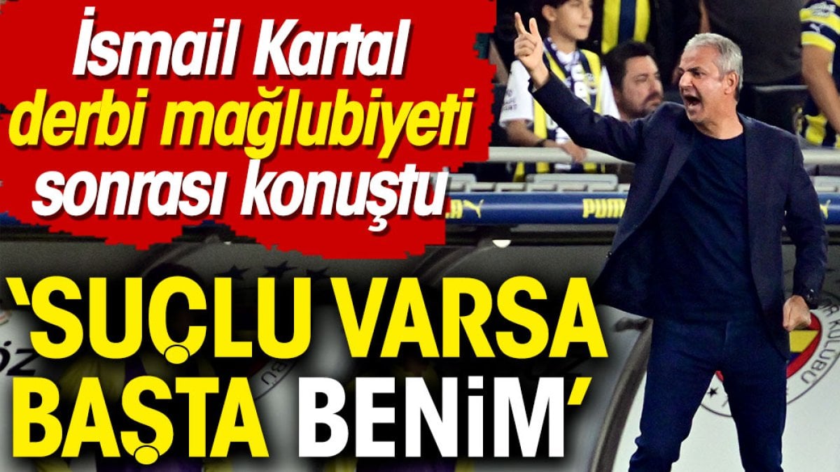 İsmail Kartal'dan bomba sözler: Suçlu varsa başta benim