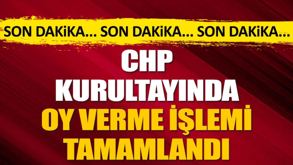 Son Dakika... CHP Kurultayında oy verme işlemi tamamlandı