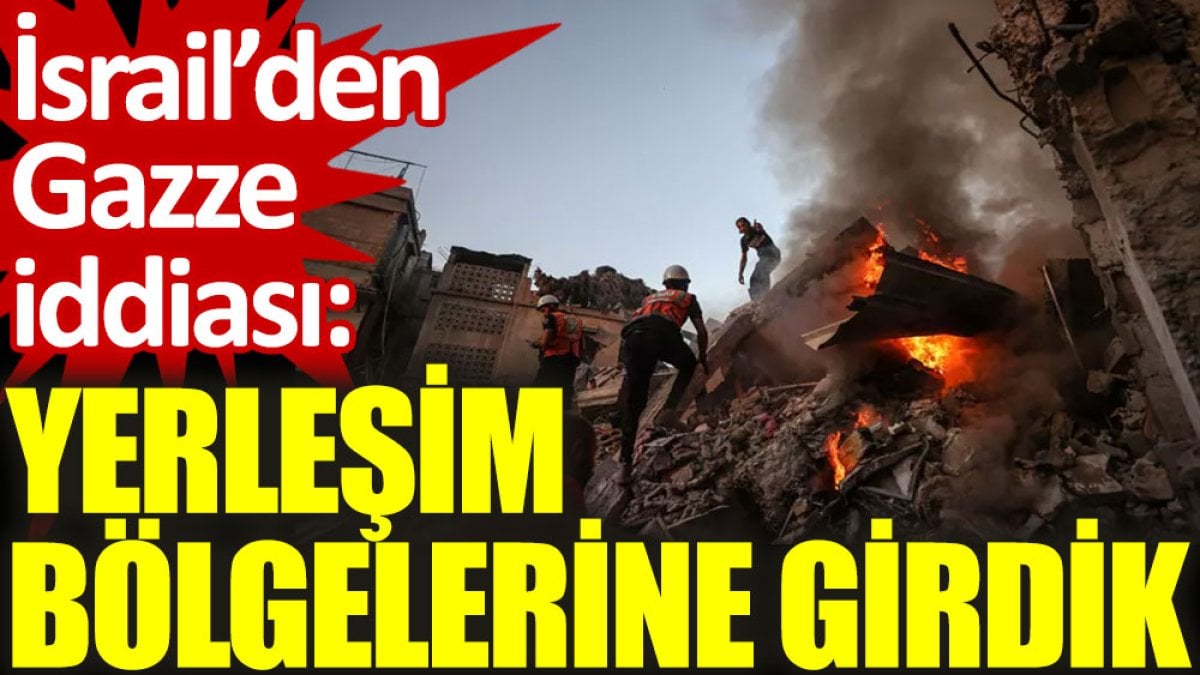 İsrail’den Gazze iddiası: Yerleşim bölgelerine girdik