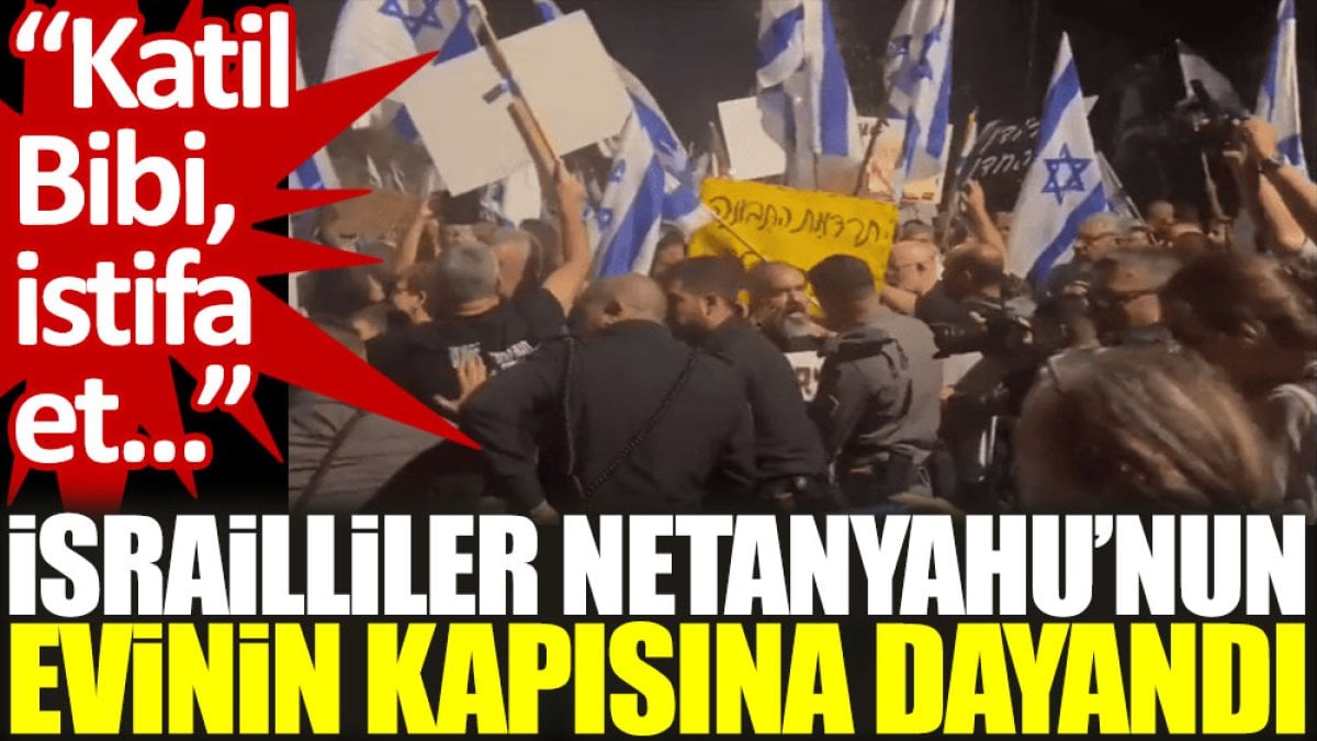 İsrailliler Netanyahu’nun evinin kapısına dayandı: Katil Bibi, istifa et