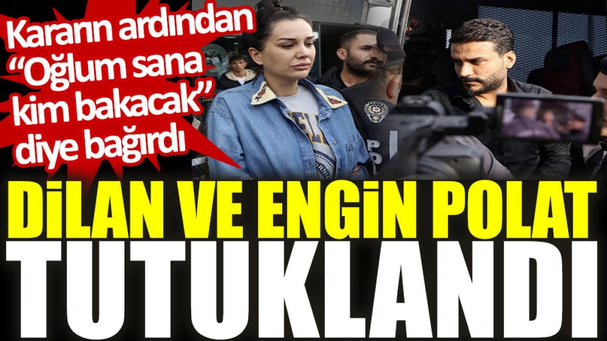 Dilan ve Engin Polat tutuklandı. Kararın ardından “Oğlum sana kim bakacak” diye bağırdı