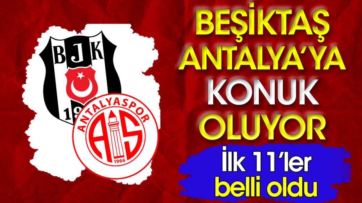 Beşiktaş Antalyaspor deplasmanında. İlk 11'ler belli oldu